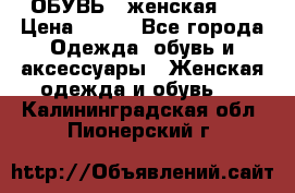 ОБУВЬ . женская .  › Цена ­ 500 - Все города Одежда, обувь и аксессуары » Женская одежда и обувь   . Калининградская обл.,Пионерский г.